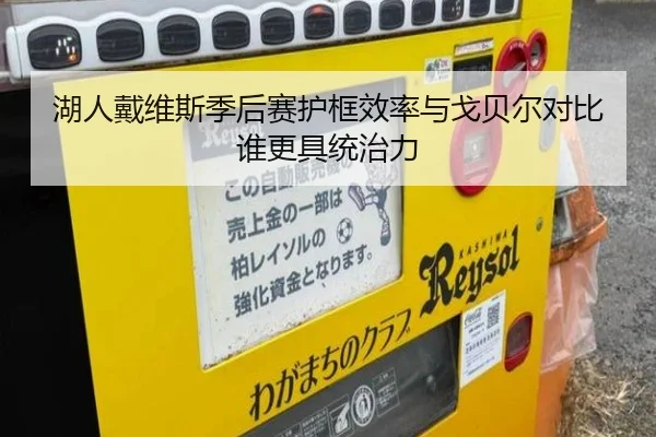 湖人戴维斯季后赛护框效率与戈贝尔对比谁更具统治力