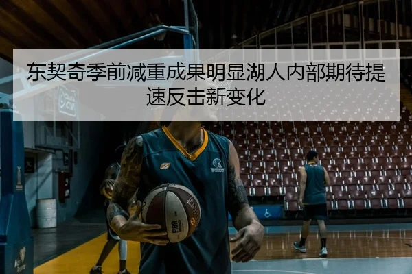 东契奇季前减重成果明显湖人内部期待提速反击新变化